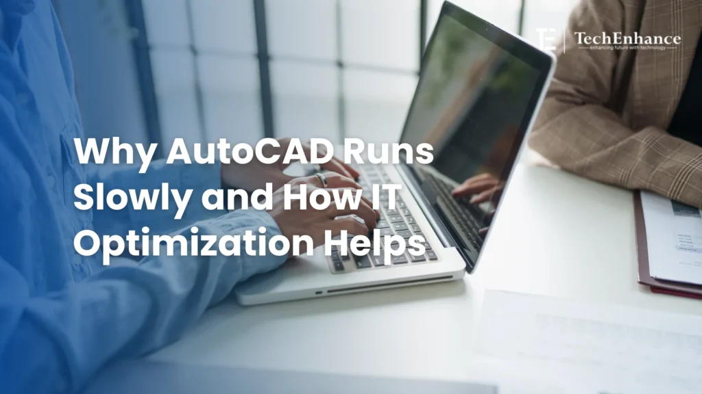 Why AutoCAD Runs Slowly and How IT Optimization Helps